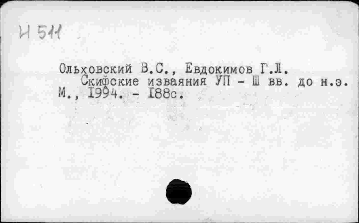 ﻿H м
Ольховский В.С., Евдокимов Г.Л.
Скифские изваяния УП - Ш вв. до н.э. М., 1994. - 188с.